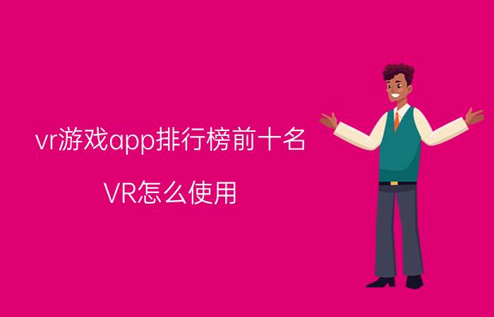 vr游戏app排行榜前十名 VR怎么使用？